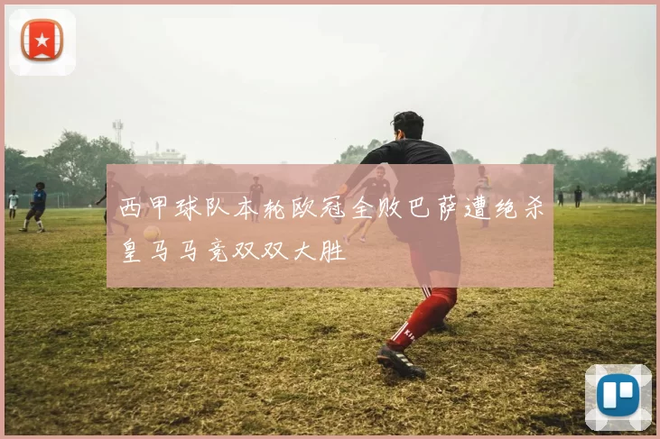 西甲球队本轮欧冠全败巴萨遭绝杀皇马马竞双双大胜