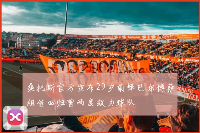 桑托斯官方宣布29岁前锋巴尔博萨租借回归曾两度效力球队