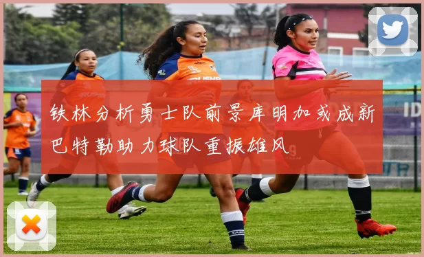 铁林分析勇士队前景库明加或成新巴特勒助力球队重振雄风