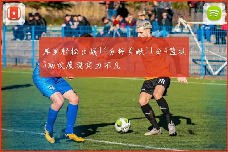 库里轻松出战16分钟贡献11分4篮板3助攻展现实力不凡