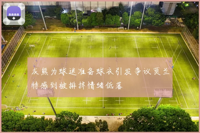 灰熊为球迷准备球衣引发争议莫兰特感到被排挤情绪低落