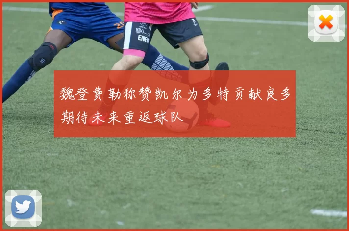 魏登费勒称赞凯尔为多特贡献良多期待未来重返球队