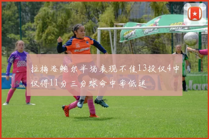 拉梅洛鲍尔半场表现不佳13投仅4中仅得11分三分球命中率低迷