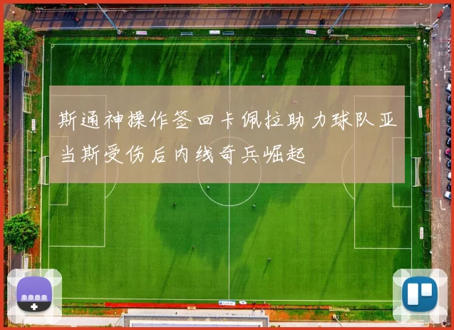 斯通神操作签回卡佩拉助力球队亚当斯受伤后内线奇兵崛起