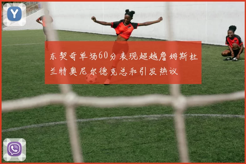 东契奇单场60分表现超越詹姆斯杜兰特奥尼尔德克总和引发热议