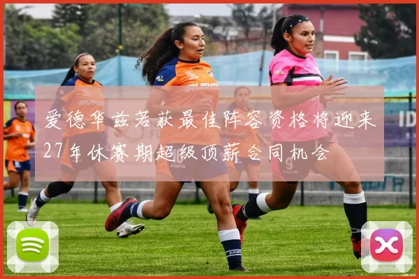 爱德华兹若获最佳阵容资格将迎来27年休赛期超级顶薪合同机会