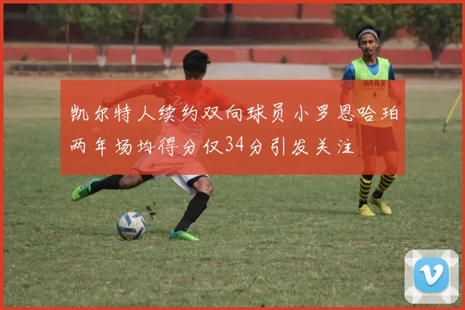 凯尔特人续约双向球员小罗恩哈珀两年场均得分仅34分引发关注