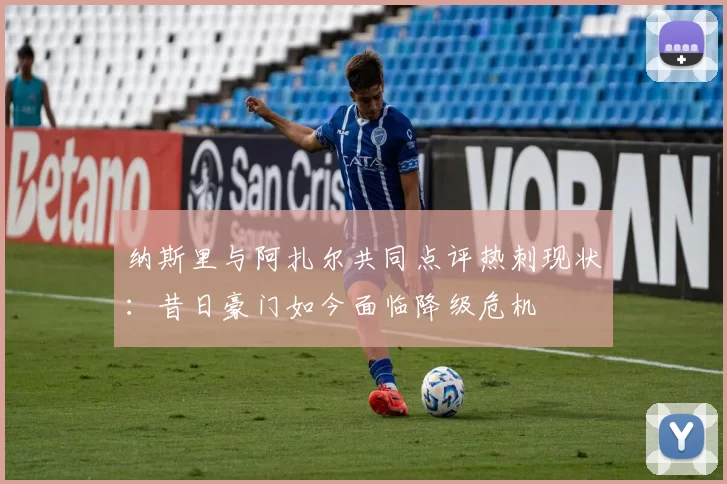 纳斯里与阿扎尔共同点评热刺现状：昔日豪门如今面临降级危机
